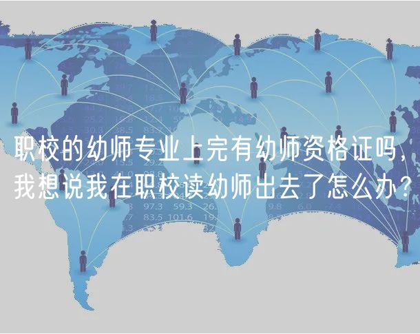 職校的幼師專業(yè)上完有幼師資格證嗎，我想說我在職校讀幼師出去了怎么辦？
