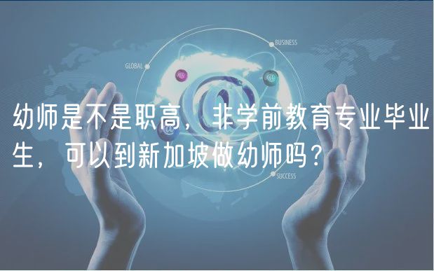幼師是不是職高，非學(xué)前教育專業(yè)畢業(yè)生，可以到新加坡做幼師嗎？