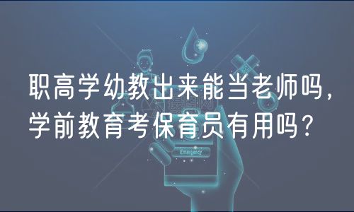 職高學(xué)幼教出來能當(dāng)老師嗎，學(xué)前教育考保育員有用嗎？
