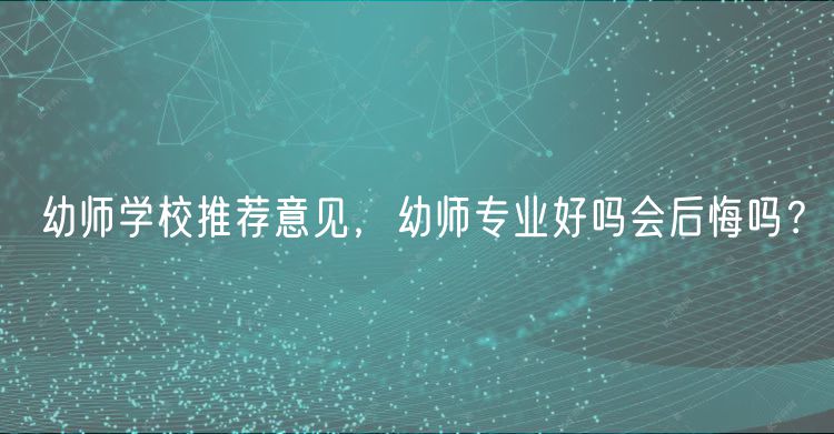 幼師學校推薦意見，幼師專業(yè)好嗎會后悔嗎？