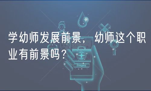 學幼師發(fā)展前景，幼師這個職業(yè)有前景嗎？