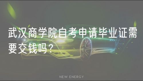 武漢商學(xué)院自考申請畢業(yè)證需要交錢嗎？