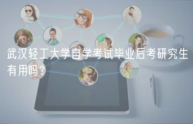 武漢輕工大學(xué)自學(xué)考試畢業(yè)后考研究生有用嗎？