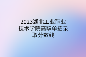 2023湖北工業(yè)職業(yè)技術學院高職單招錄取分數(shù)線