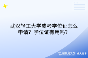 武漢輕工大學(xué)成考學(xué)位證怎么申請(qǐng)？學(xué)位證有用嗎？