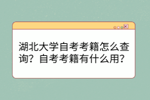 湖北大學(xué)自考考籍怎么查詢？自考考籍有什么用？