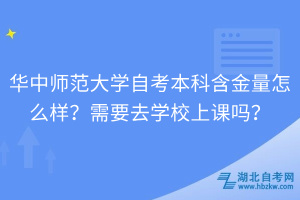 華中師范大學(xué)自考本科含金量怎么樣？需要去學(xué)校上課嗎？