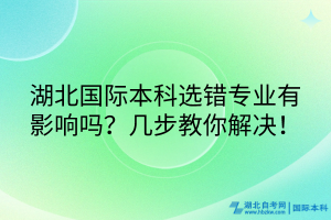湖北國(guó)際本科選錯(cuò)專業(yè)有影響嗎？幾步教你解決！