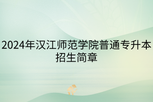 2024年漢江師范學院普通專升本招生簡章