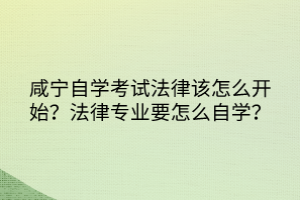 咸寧自學(xué)考試法律該怎么開始？法律專業(yè)要怎么自學(xué)？