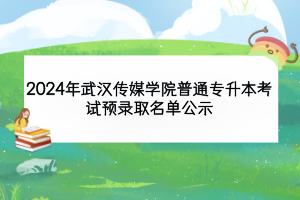 2024年武漢傳媒學(xué)院普通專(zhuān)升本考試預(yù)錄取名單公示