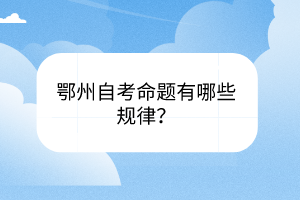 鄂州自考命題有哪些規(guī)律？