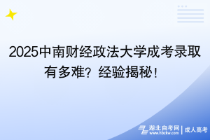 2025中南財經(jīng)政法大學成考錄取有多難？經(jīng)驗揭秘！
