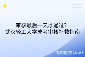 審核最后一天才通過？武漢輕工大學(xué)成考審核補救措施指南