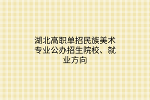 湖北高職單招民族美術(shù)專(zhuān)業(yè)公辦招生院校、就業(yè)方向