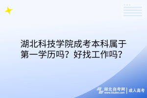 湖北科技學(xué)院成考本科屬于第一學(xué)歷嗎？好找工作嗎？
