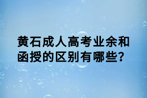 黃石成人高考業(yè)余和函授的區(qū)別有哪些？