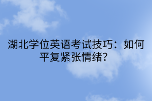 湖北學位英語考試技巧：如何平復緊張情緒？