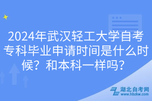 2024年武漢輕工大學(xué)自考?？飘厴I(yè)申請(qǐng)時(shí)間是什么時(shí)候？和本科一樣嗎？