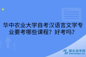 華中農(nóng)業(yè)大學(xué)自考漢語言文學(xué)專業(yè)要考哪些課程？好考嗎？