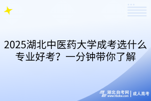 2025湖北中醫(yī)藥大學(xué)成考選什么專業(yè)好考？一分鐘帶你了解