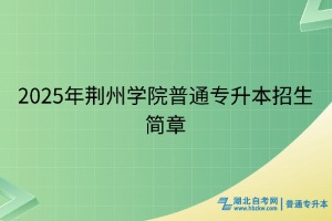 2025年荊州學(xué)院普通專升本招生簡章
