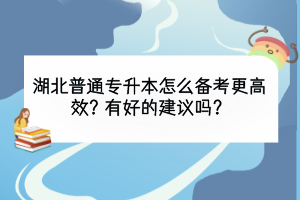 湖北普通專升本怎么備考更高效？有好的建議嗎？