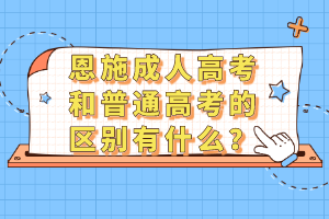 恩施成人高考和普通高考的區(qū)別有什么？
