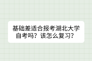 基礎(chǔ)差適合報(bào)考湖北大學(xué)自考嗎？該怎么復(fù)習(xí)？