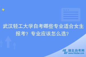 武漢輕工大學(xué)自考哪些專業(yè)適合女生報考？專業(yè)應(yīng)該怎么選？