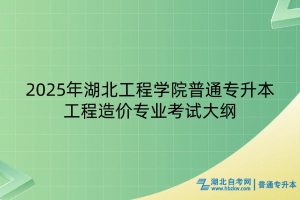 2025年湖北工程學院普通專升本工程造價專業(yè)考試大綱