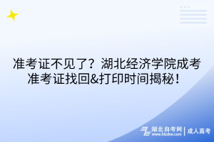 準考證不見了？湖北經濟學院成考準考證找回&打印時間揭秘！