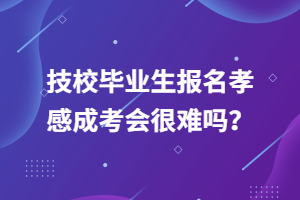 技校畢業(yè)生報(bào)名孝感成考會(huì)很難嗎？