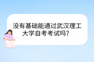 沒有基礎(chǔ)能通過武漢理工大學(xué)自考考試嗎？