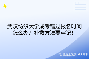 武漢紡織大學成考錯過報名時間怎么辦？補救方法要牢記！