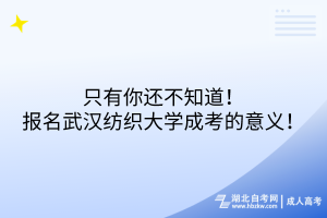 只有你還不知道！報名武漢紡織大學成考的意義！