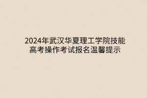 2024年武漢華夏理工學(xué)院技能高考操作考試報(bào)名溫馨提示