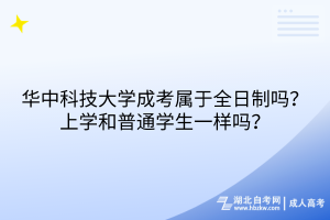 華中科技大學(xué)成考屬于全日制嗎？上學(xué)和普通學(xué)生一樣嗎？
