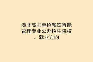 湖北高職單招餐飲智能管理專業(yè)公辦招生院校、就業(yè)方向