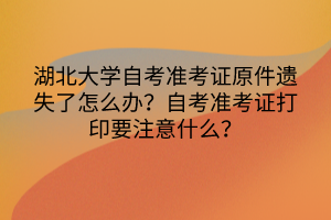 湖北大學(xué)自考準(zhǔn)考證原件遺失了怎么辦？自考準(zhǔn)考證打印要注意什么？