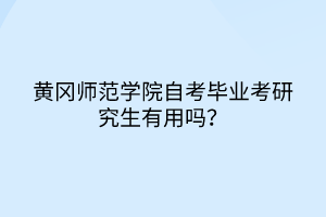 黃岡師范學(xué)院自考畢業(yè)考研究生有用嗎？