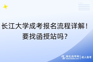 長江大學(xué)成考報(bào)名流程詳解！要找函授站嗎？