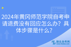 2024年黃岡師范學(xué)院自考申請退費(fèi)沒有回應(yīng)怎么辦？具體步驟是什么？