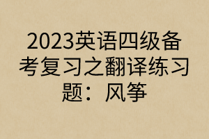 2023英語四級備考復習之翻譯練習題：風箏