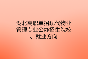 湖北高職單招現(xiàn)代物業(yè)管理專業(yè)公辦招生院校、就業(yè)方向