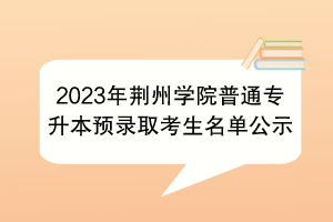 2023年荊州學院普通專升本預錄取考生名單公示