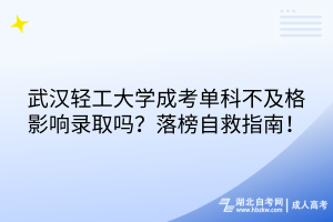 武漢輕工大學(xué)成考單科不及格影響錄取嗎？落榜自救指南！