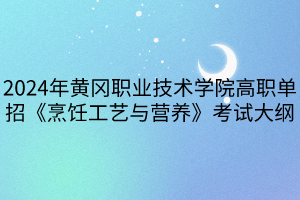 2024年黃岡職業(yè)技術(shù)學院高職單招《烹飪工藝與營養(yǎng)》考試大綱
