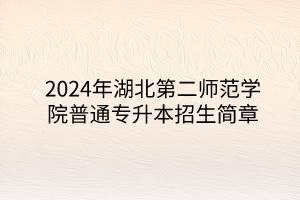 2024年湖北第二師范學院專升本招生簡章