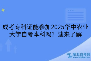 成考專科證能參加2025華中農(nóng)業(yè)大學(xué)自考本科嗎？速來了解